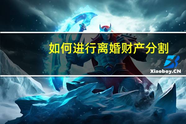 如何进行离婚财产分割