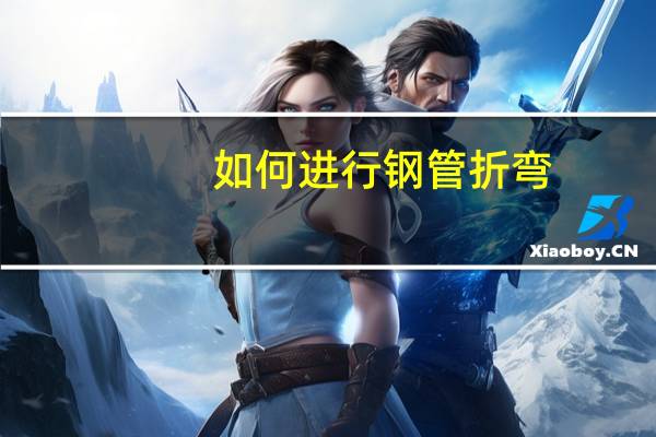 如何进行钢管折弯