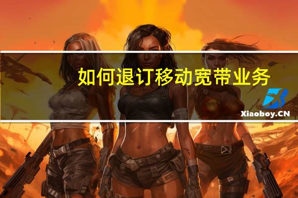 如何退订移动宽带业务