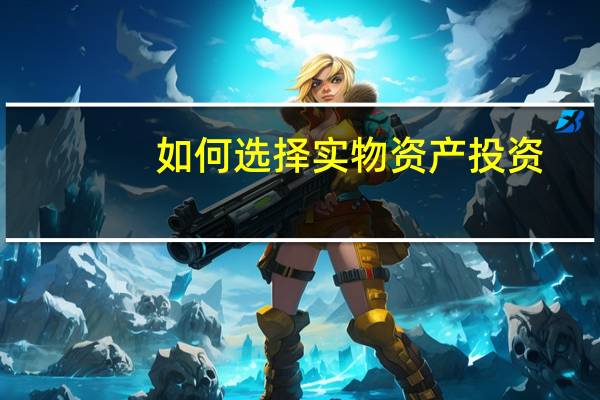 如何选择实物资产投资