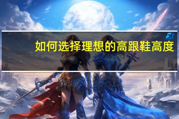 如何选择理想的高跟鞋高度