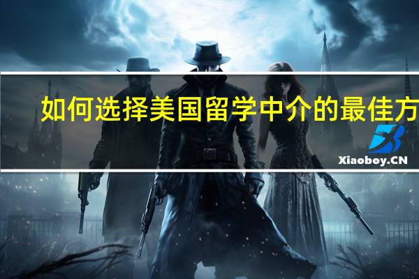 如何选择美国留学中介的最佳方案