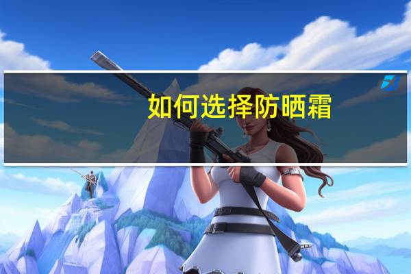 如何选择防晒霜?