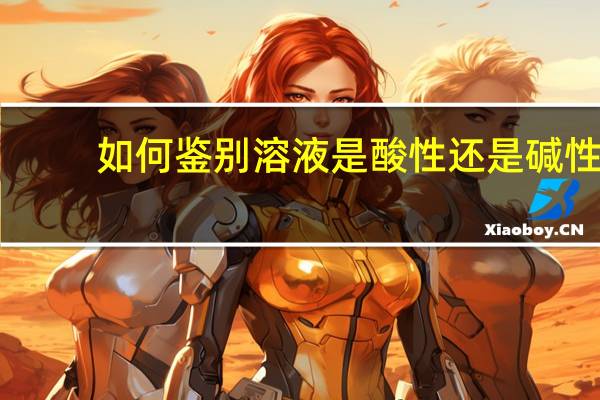 如何鉴别溶液是酸性还是碱性