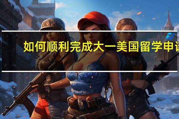 如何顺利完成大一美国留学申请