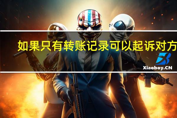 如果只有转账记录可以起诉对方吗