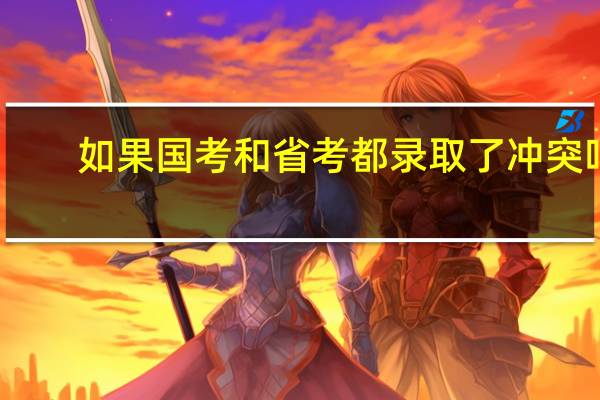 如果国考和省考都录取了冲突吗