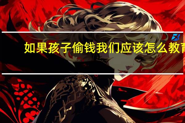 如果孩子偷钱我们应该怎么教育