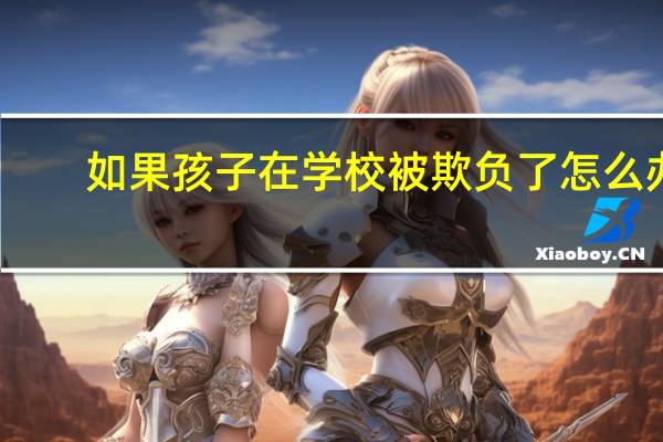 如果孩子在学校被欺负了怎么办