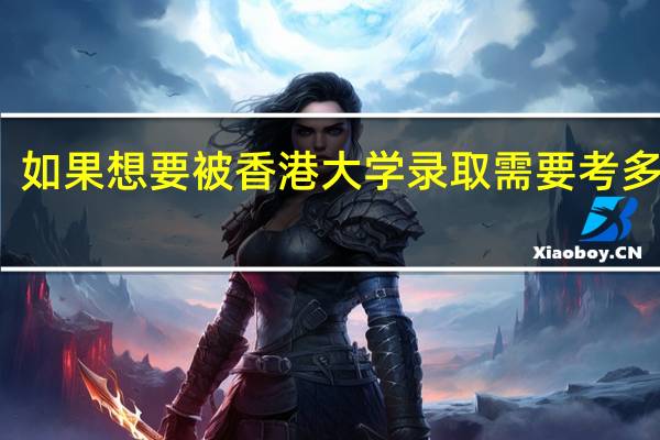 如果想要被香港大学录取需要考多少分