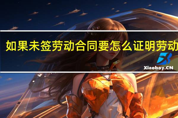 如果未签劳动合同要怎么证明劳动关系