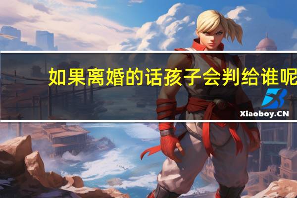 如果离婚的话孩子会判给谁呢