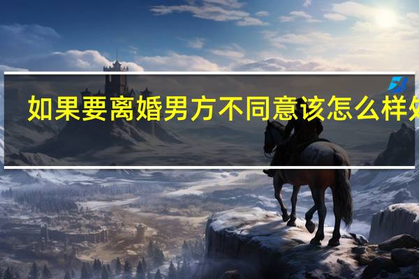 如果要离婚男方不同意该怎么样处理