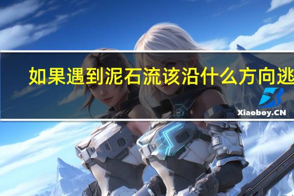 如果遇到泥石流该沿什么方向逃生