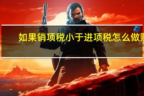 如果销项税小于进项税怎么做账