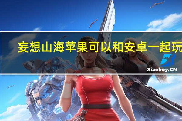 妄想山海苹果可以和安卓一起玩吗