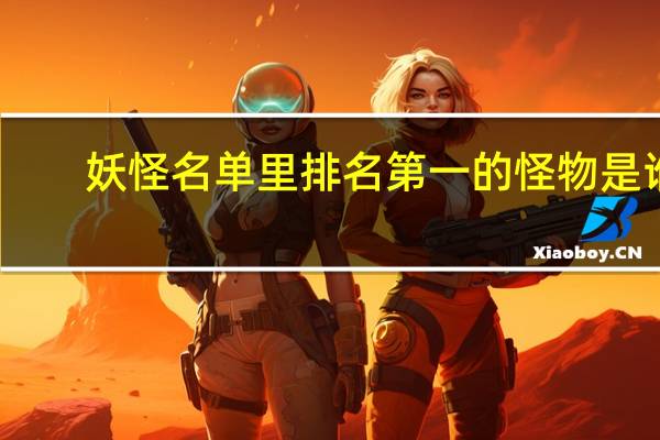 妖怪名单里排名第一的怪物是谁