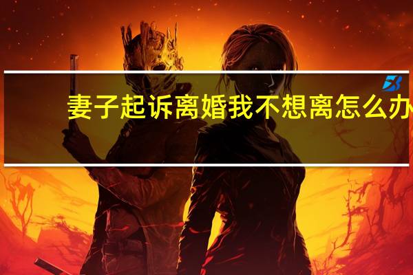 妻子起诉离婚我不想离怎么办