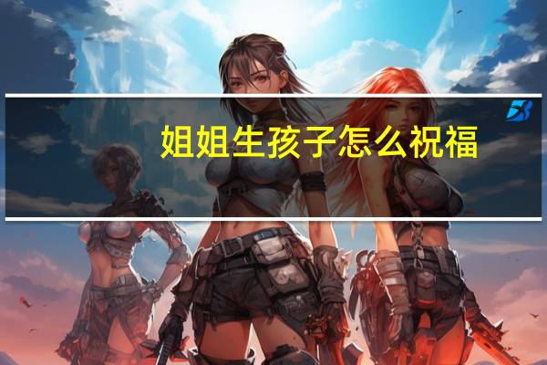 姐姐生孩子怎么祝福