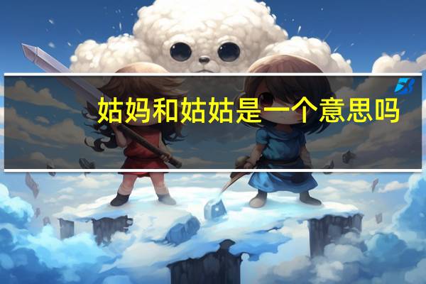 姑妈和姑姑是一个意思吗