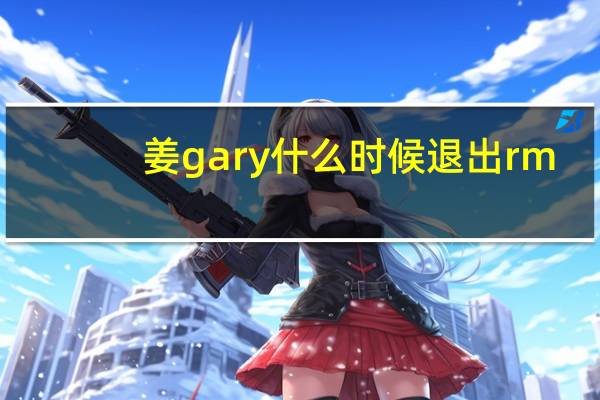 姜gary什么时候退出rm