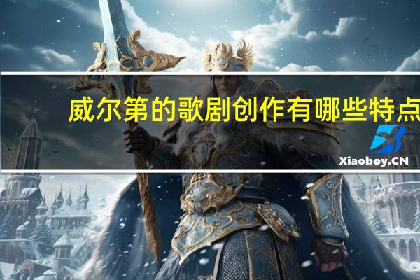 威尔第的歌剧创作有哪些特点