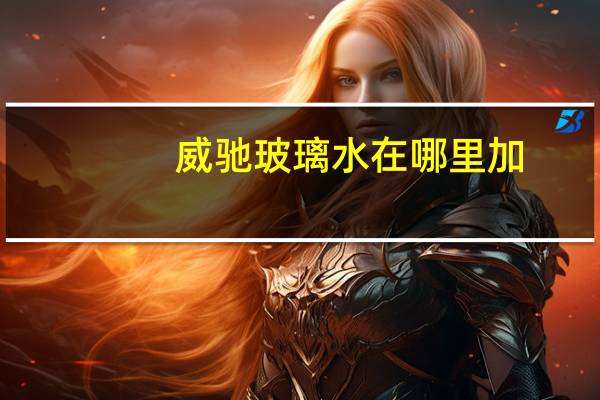 威驰玻璃水在哪里加