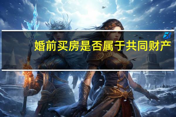 婚前买房是否属于共同财产