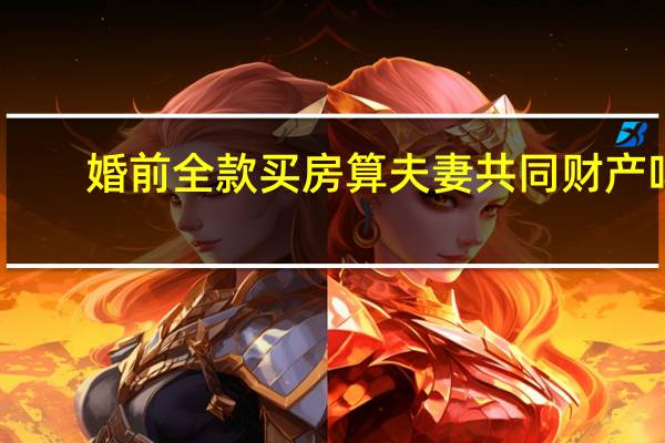 婚前全款买房算夫妻共同财产吗