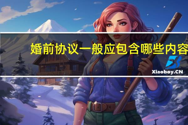 婚前协议一般应包含哪些内容