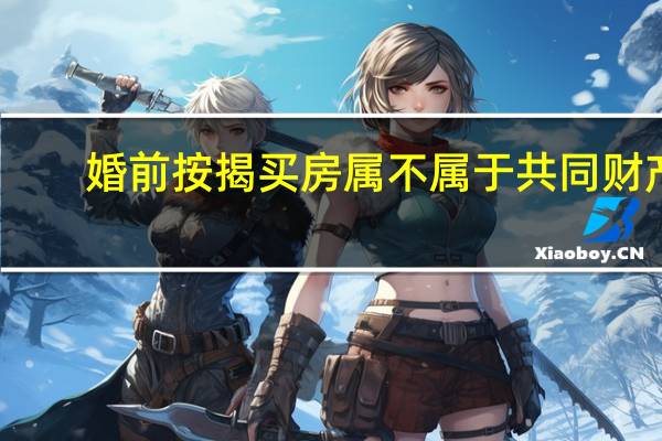 婚前按揭买房属不属于共同财产