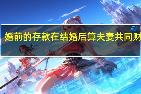 婚前的存款在结婚后算夫妻共同财产吗