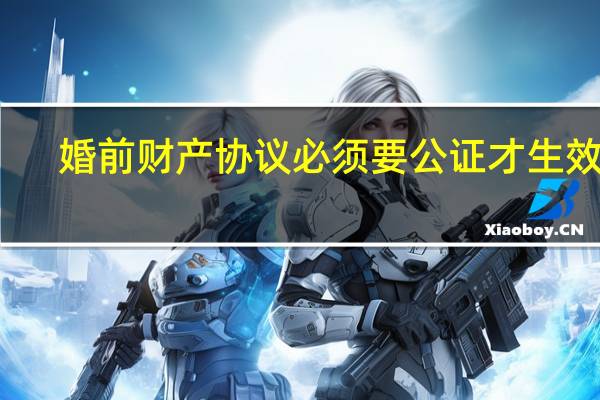 婚前财产协议必须要公证才生效吗