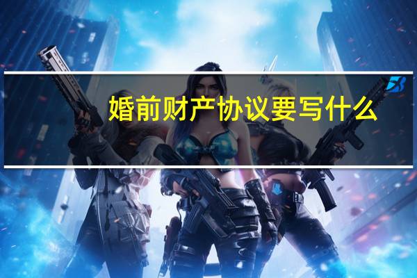 婚前财产协议要写什么