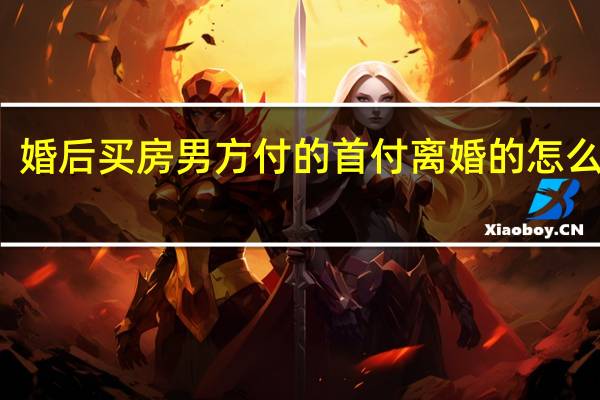 婚后买房男方付的首付离婚的怎么分割