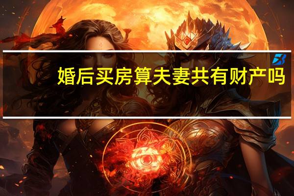 婚后买房算夫妻共有财产吗