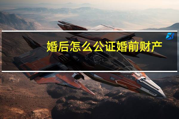 婚后怎么公证婚前财产