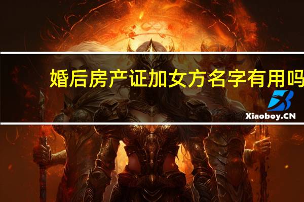 婚后房产证加女方名字有用吗