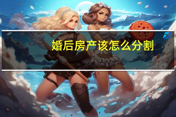 婚后房产该怎么分割