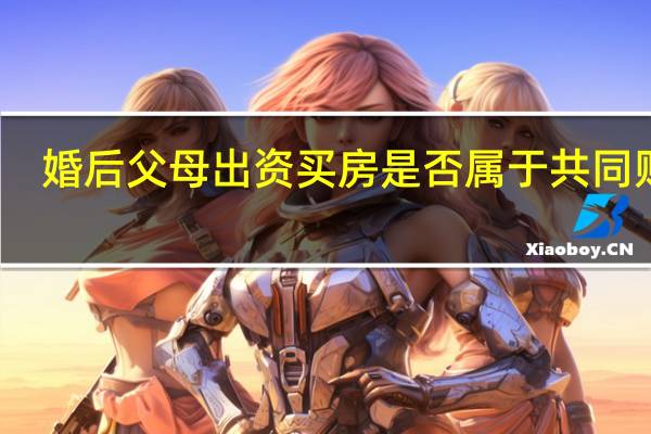 婚后父母出资买房是否属于共同财产