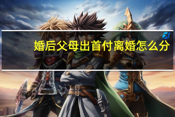 婚后父母出首付离婚怎么分