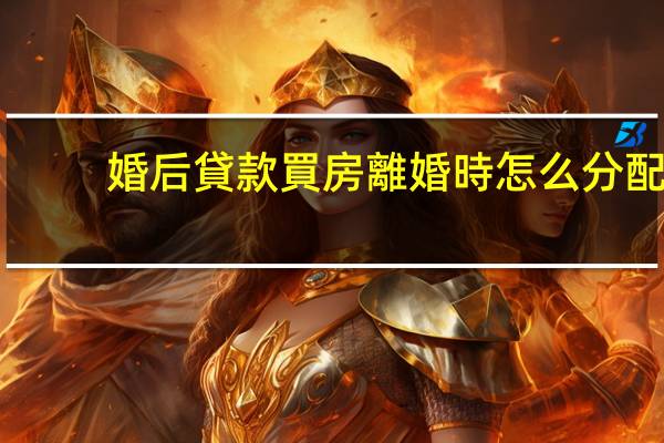 婚后貸款買房離婚時怎么分配