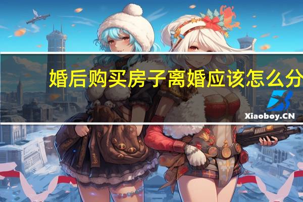 婚后购买房子离婚应该怎么分