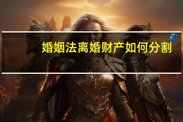 婚姻法离婚财产如何分割