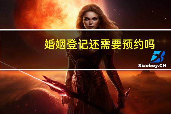 婚姻登记还需要预约吗