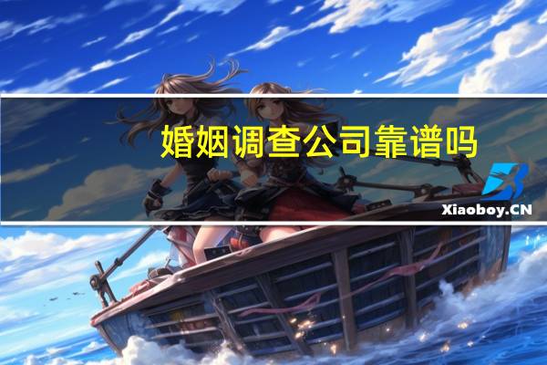 婚姻调查公司靠谱吗