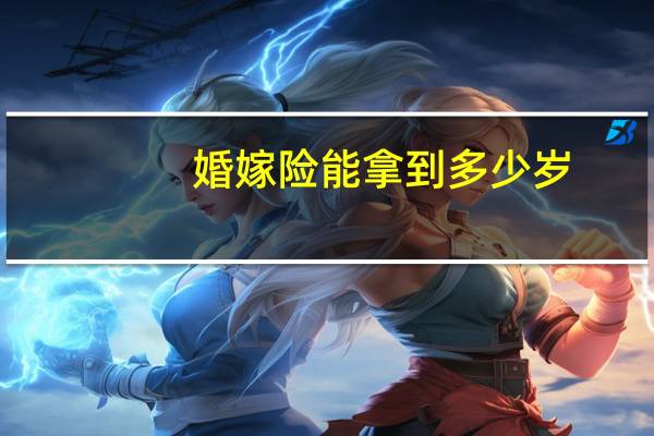 婚嫁险能拿到多少岁