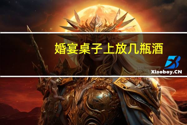 婚宴桌子上放几瓶酒