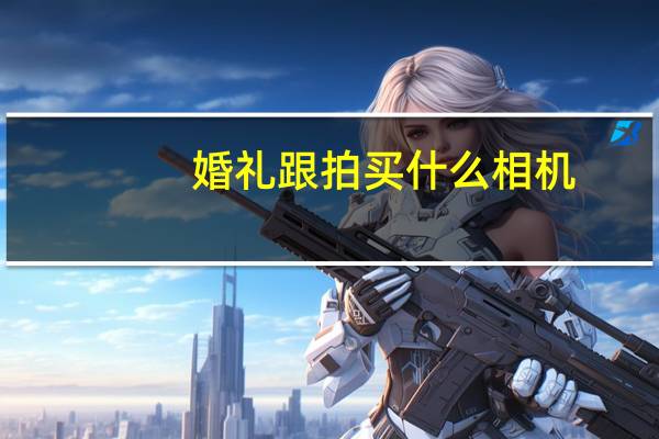 婚礼跟拍买什么相机
