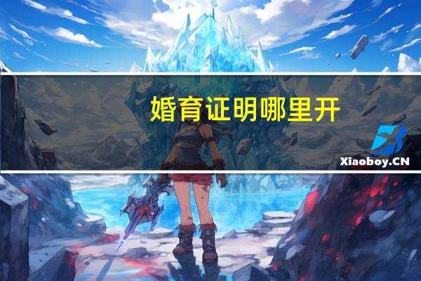 婚育证明哪里开
